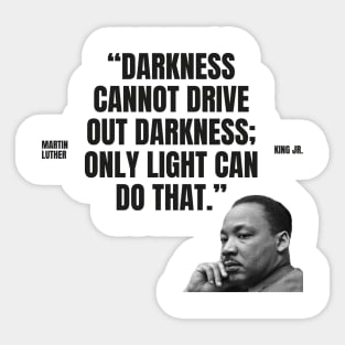 "Darkness cannot drive out darkness; only light can do that." - Martin Luther King Jr. Inspirational Quote Sticker